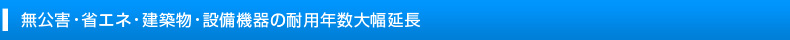 無公害・省エネ・建築物・設備機器の耐用年数大幅延長